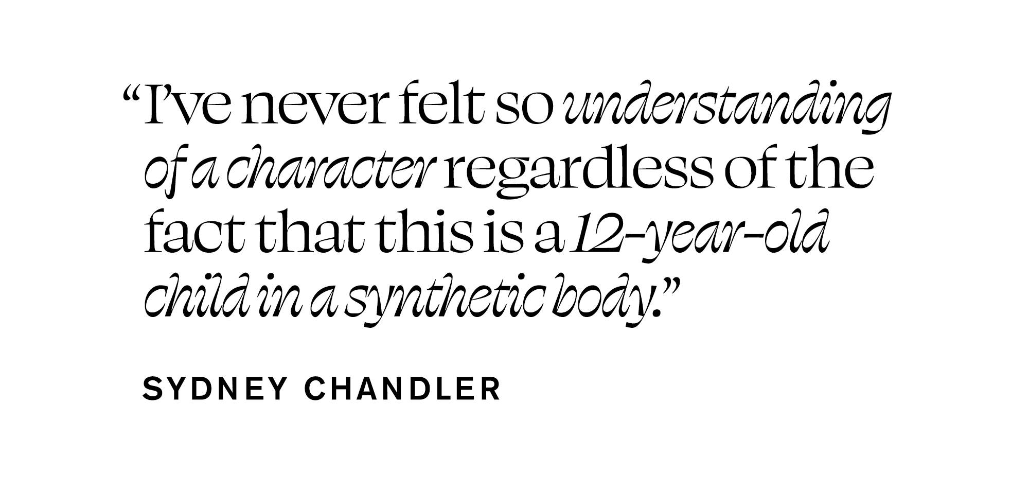 Pull quote from Sydney Chandler In Focus feature that reads, &quot;I've never felt so understanding of a character regardless of the fact that this is a 12-year-old child in a synthetic body.